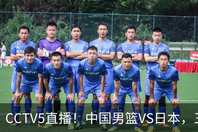 CCTV5直播！中国男篮VS日本，三将确定不打，胡明轩担大梁，郭士强下军令状